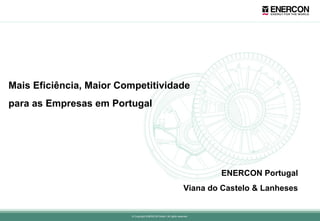 Mais Eficiência, Maior Competitividade
para as Empresas em Portugal

ENERCON Portugal
Viana do Castelo & Lanheses
Viana do Castelo
© Copyright ENERCON GmbH. All rights reserved.

 
