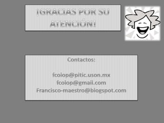¡GRACIAS POR SU ATENCIÓN!Contactos:fcolop@pitic.uson.mxfcolop@gmail.comFrancisco-maestro@blogspot.com