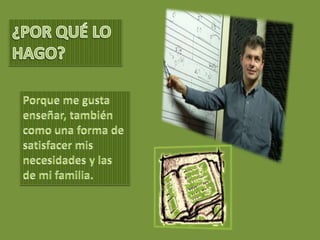 ¿POR QUÉ LO HAGO?Porque me gusta enseñar, también  como una forma de satisfacer mis necesidades y las de mi familia.