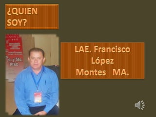 ¿QUIEN SOY? LAE. Francisco López                           Montes   MA. 