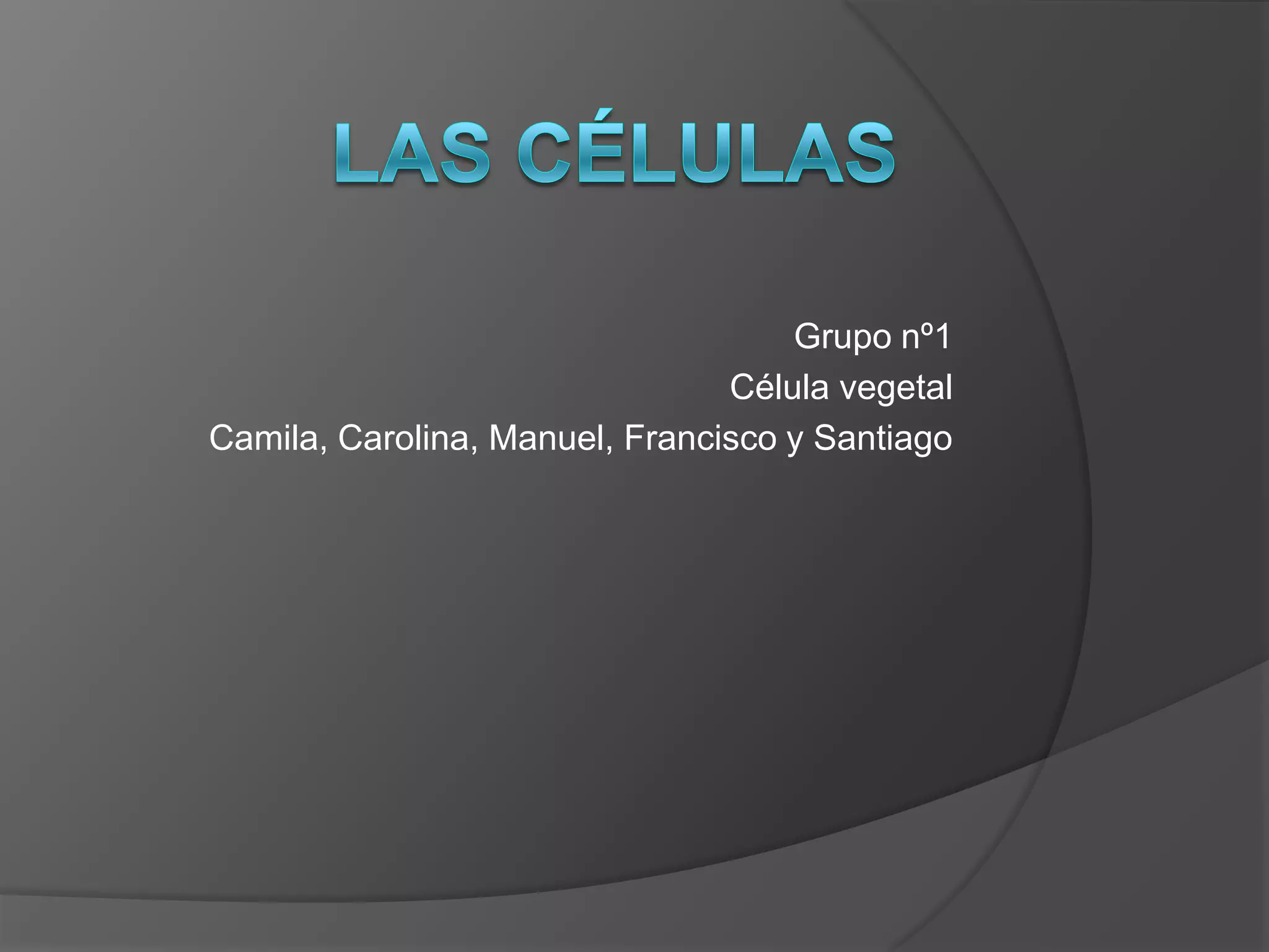 Las célulasGrupo nº1Célula vegetal Camila, Carolina, Manuel, Francisco y Santiago
