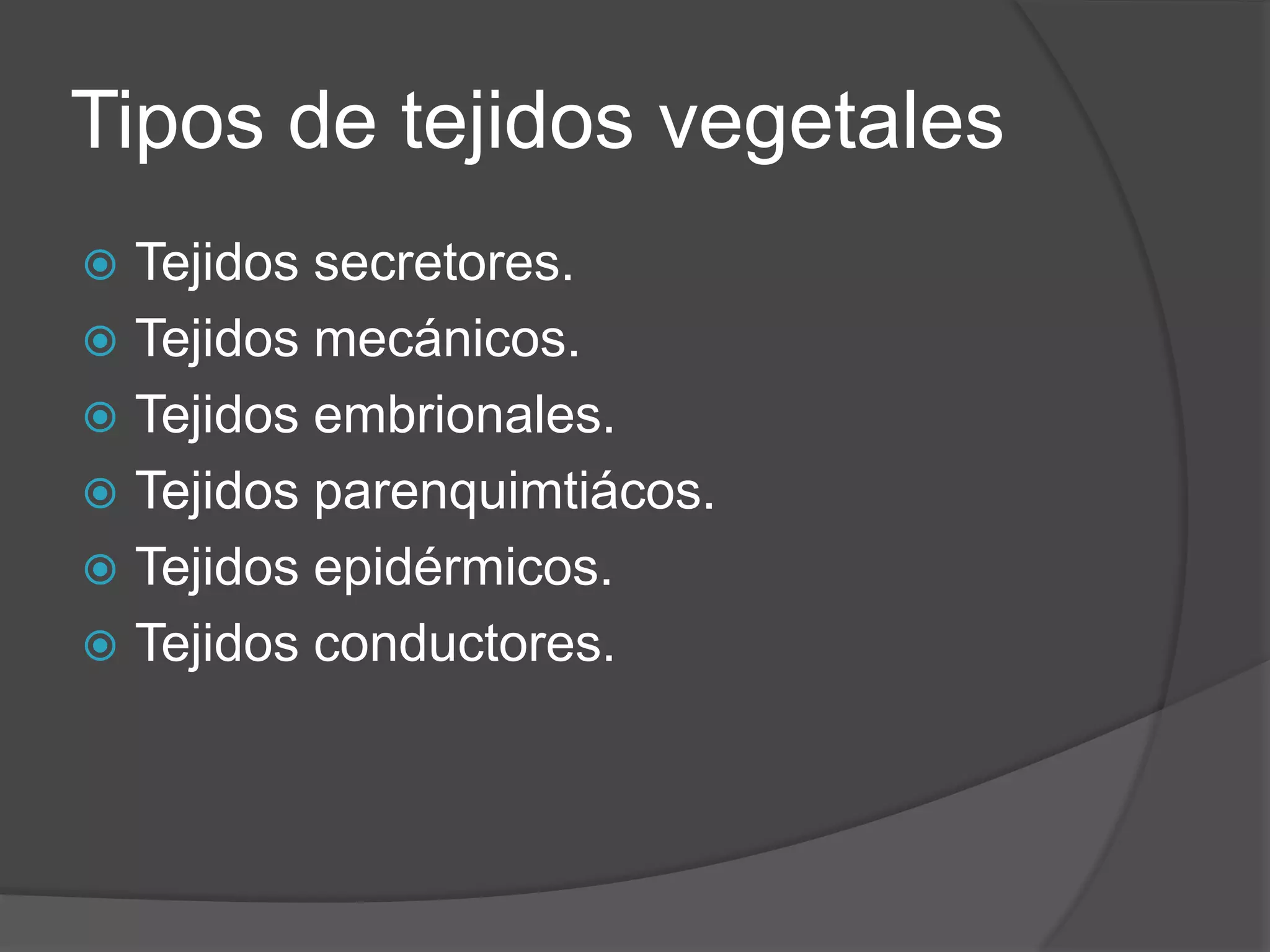 Tipos de tejidos vegetalesTejidos secretores.Tejidos mecánicos.Tejidos embrionales.Tejidos parenquimtiácos.Tejidos epidérmicos.Tejidos conductores.