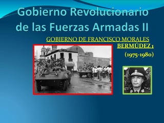 GOBIERNO DE FRANCISCO MORALES
BERMÚDEZ 1
(1975-1980)
 