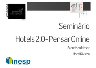 Seminário
Hotels 2.0- Pensar Online
                 Francisco Moser
                    Hotel Riviera
 