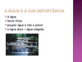 A água Seres Vivos poupar água e não a poluir a água doce < água salgada.