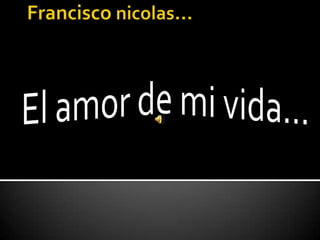 Francisco nicolas… El amor de mi vida… 