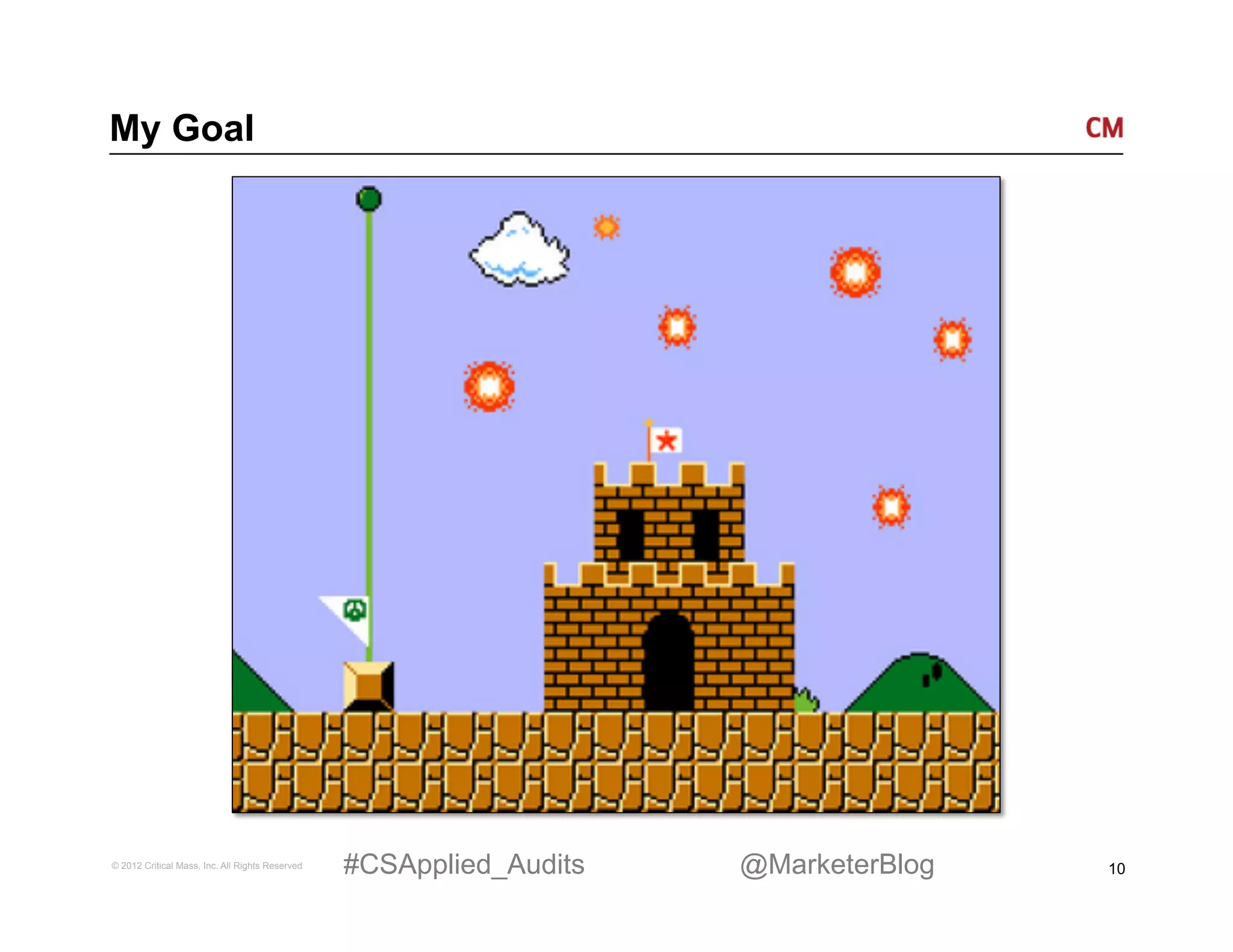 My Goal




© 2012 Critical Mass, Inc. All Rights Reserved   #CSApplied_Audits   @MarketerBlog   10
 