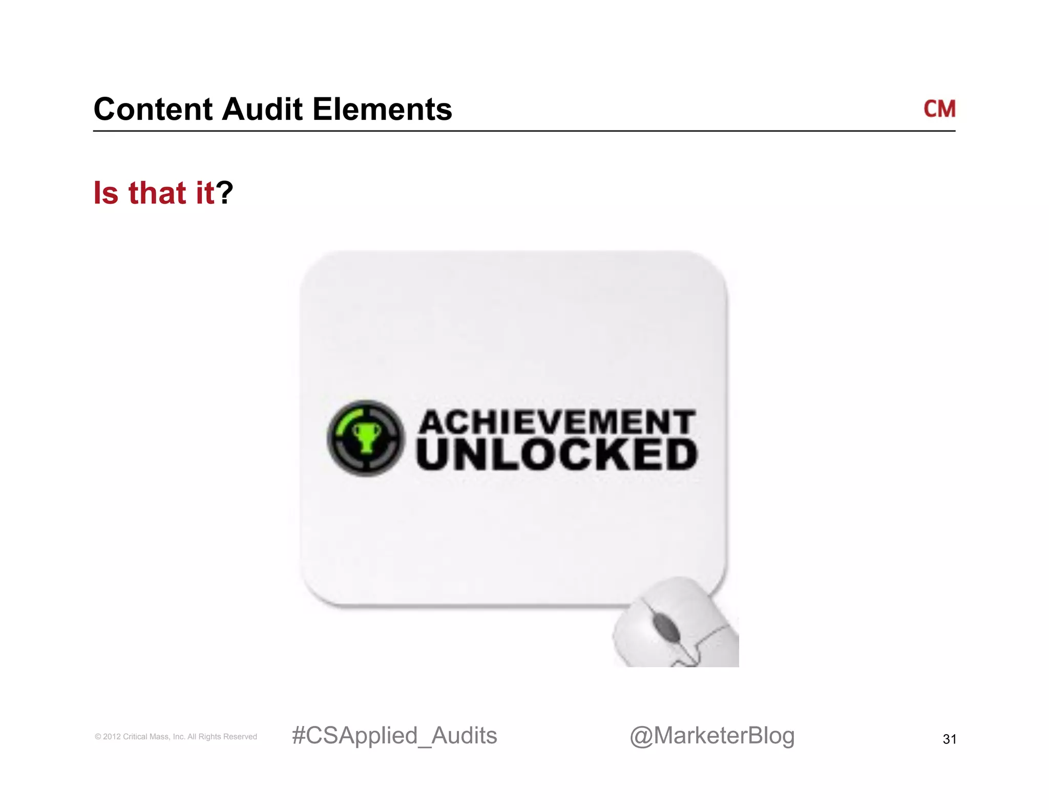 Content Audit Elements

Is that it?




© 2012 Critical Mass, Inc. All Rights Reserved   #CSApplied_Audits   @MarketerBlog   31
 