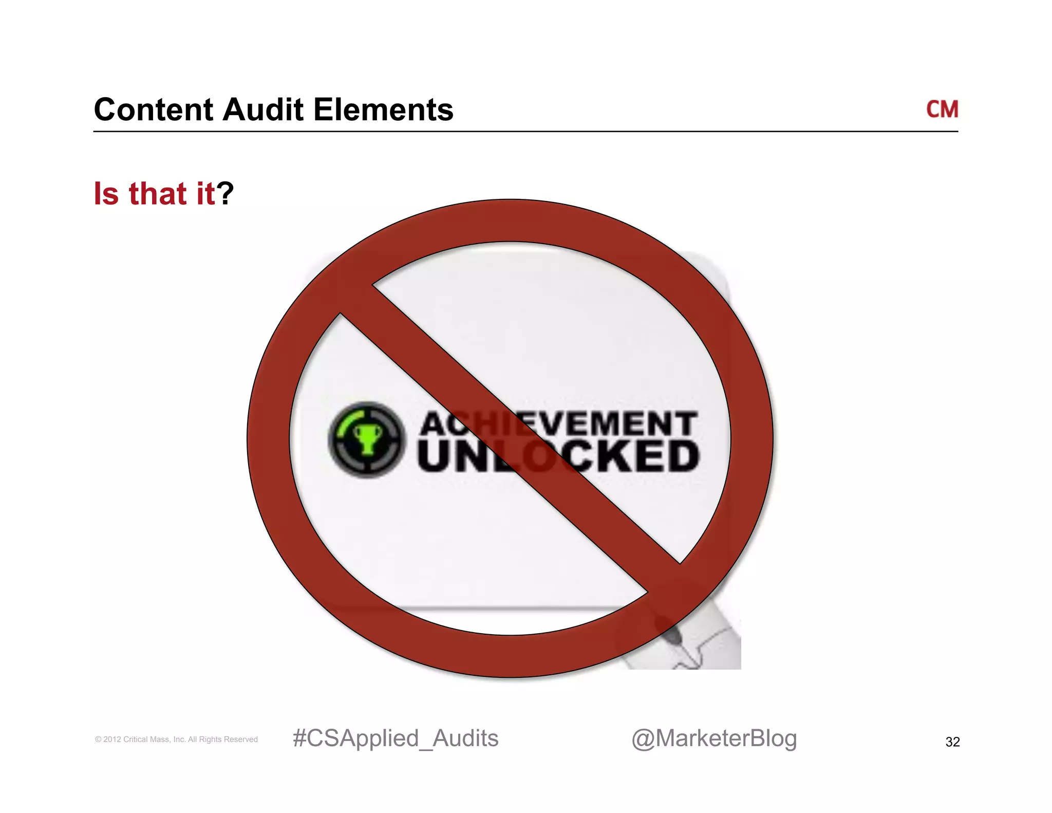 Content Audit Elements

Is that it?




© 2012 Critical Mass, Inc. All Rights Reserved   #CSApplied_Audits   @MarketerBlog   32
 