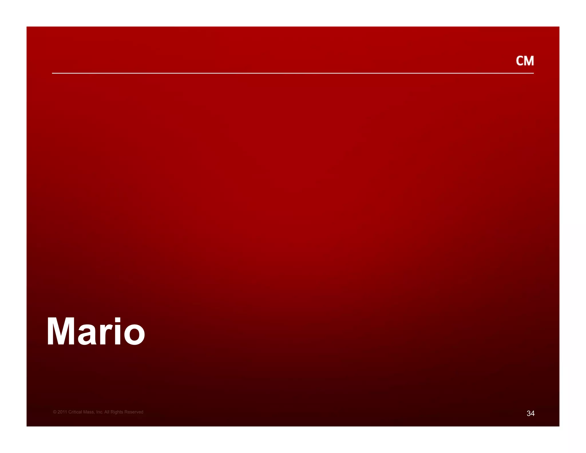 Mario
© 2011 Critical Mass, Inc. All Rights Reserved
                                                 34
 