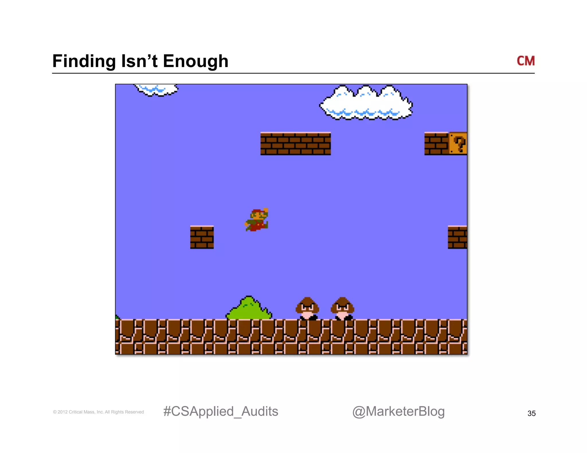 Finding Isn’t Enough




© 2012 Critical Mass, Inc. All Rights Reserved   #CSApplied_Audits   @MarketerBlog   35
 