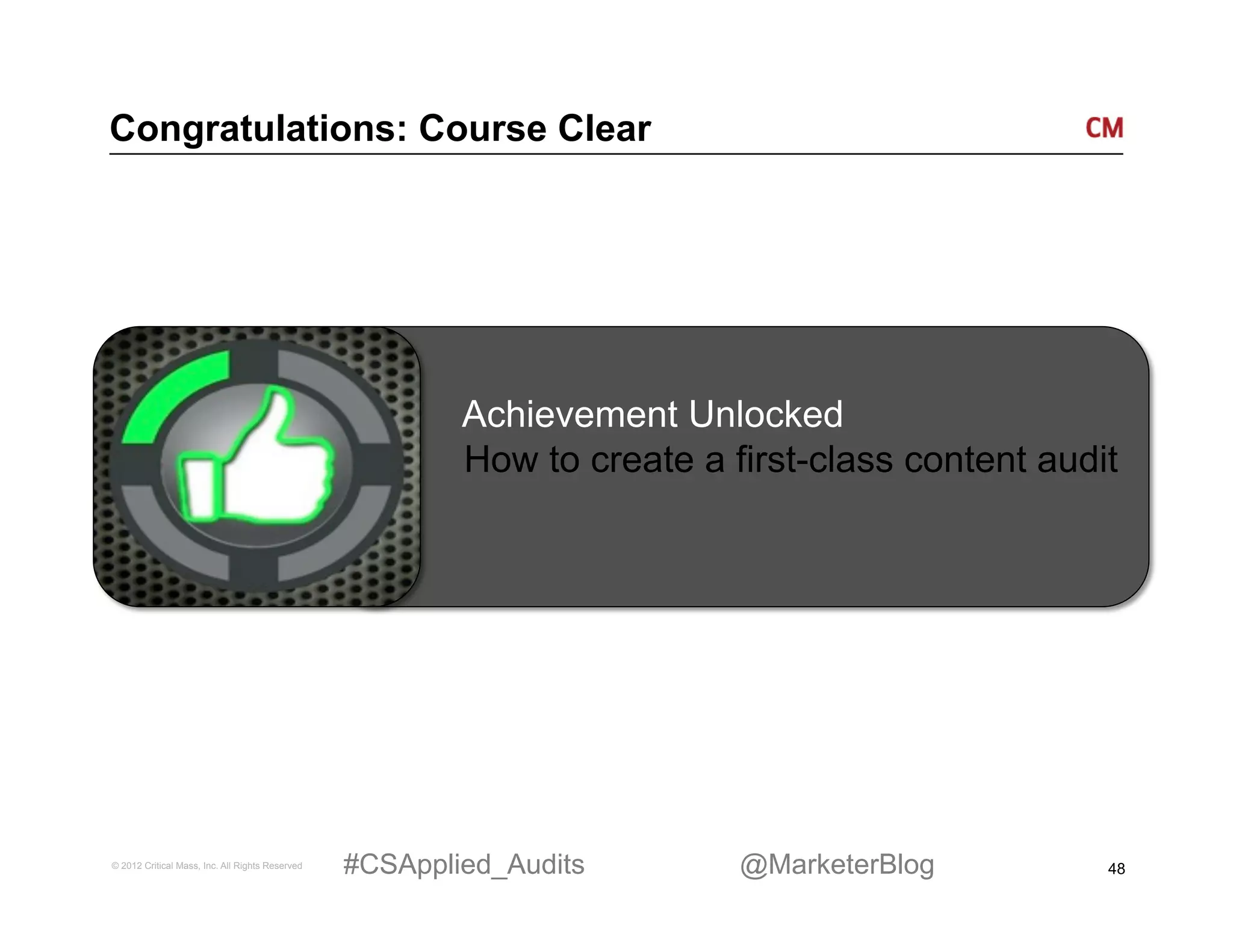 Congratulations: Course Clear




                                                         Achievement Unlocked
                                                         How to create a first-class content audit




© 2012 Critical Mass, Inc. All Rights Reserved   #CSApplied_Audits        @MarketerBlog          48
 