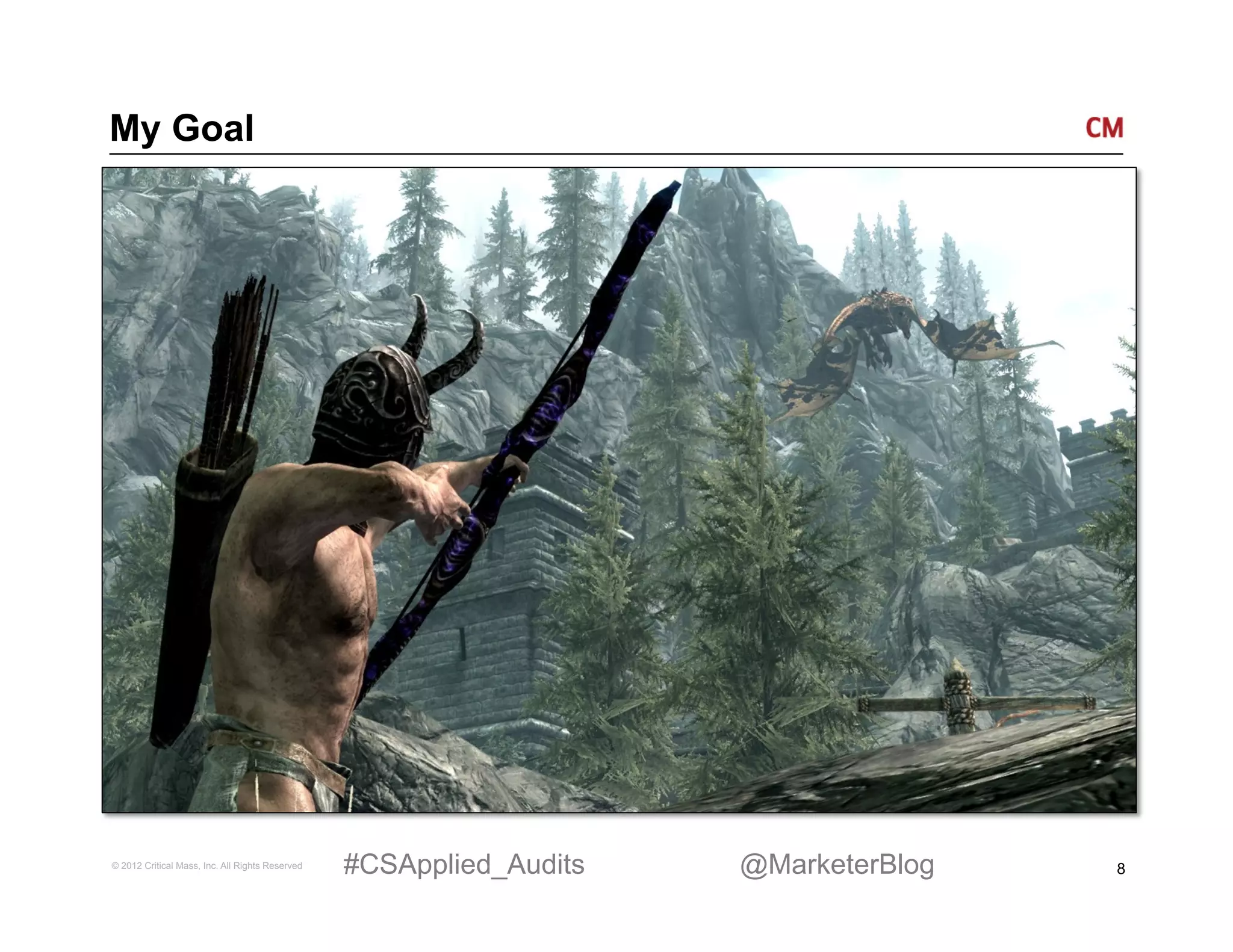 My Goal




© 2012 Critical Mass, Inc. All Rights Reserved   #CSApplied_Audits   @MarketerBlog   8
 