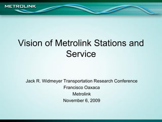 Vision of Metrolink Stations and
            Service

 Jack R. Widmeyer Transportation Research Conference
                  Francisco Oaxaca
                      Metrolink
                  November 6, 2009
 