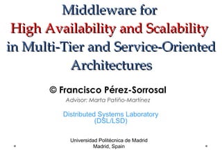 Middleware for  High Availability and Scalability   in Multi-Tier and Service-Oriented Architectures © Francisco P érez-Sorrosal Advisor: Marta Patiño-Martínez Distributed Systems Laboratory (DSL/LSD) Universidad Politécnica de Madrid Madrid, Spain 