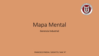 Mapa Mental
Gerencia Industrial
FRANCISCO PINEDA / 18334773 / SAIA “A”
 