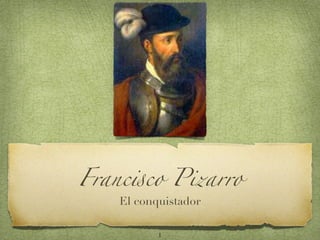 Franc!co Pizarro
    El conquistador

           1
 