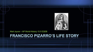 Matt Joyner – AP World History 15.5 EQDB 
FRANCISCO PIZARRO’S LIFE STORY 
 