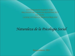 UNIVERSIDAD FERMIN TORO  DECANATO DE CIENCIAS ECONÓMICAS Y SOCIALES  LICENCIATURA EN ADMINISTRACION Naturaleza de la Psicología Social Barquisimeto; 2011 