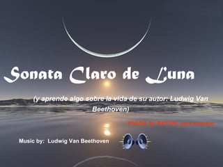 Sonata Claro de Luna
     (y aprende algo sobre la vida de su autor: Ludwig Van
                         Beethoven)

                                  PULSA AL RATON, para avanzar


 Music by: Ludwig Van Beethoven
 