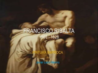 PINTURA BARROCA
By
Javier León Merino
FRANCISCO RIBALTA
1565 - 1628
 