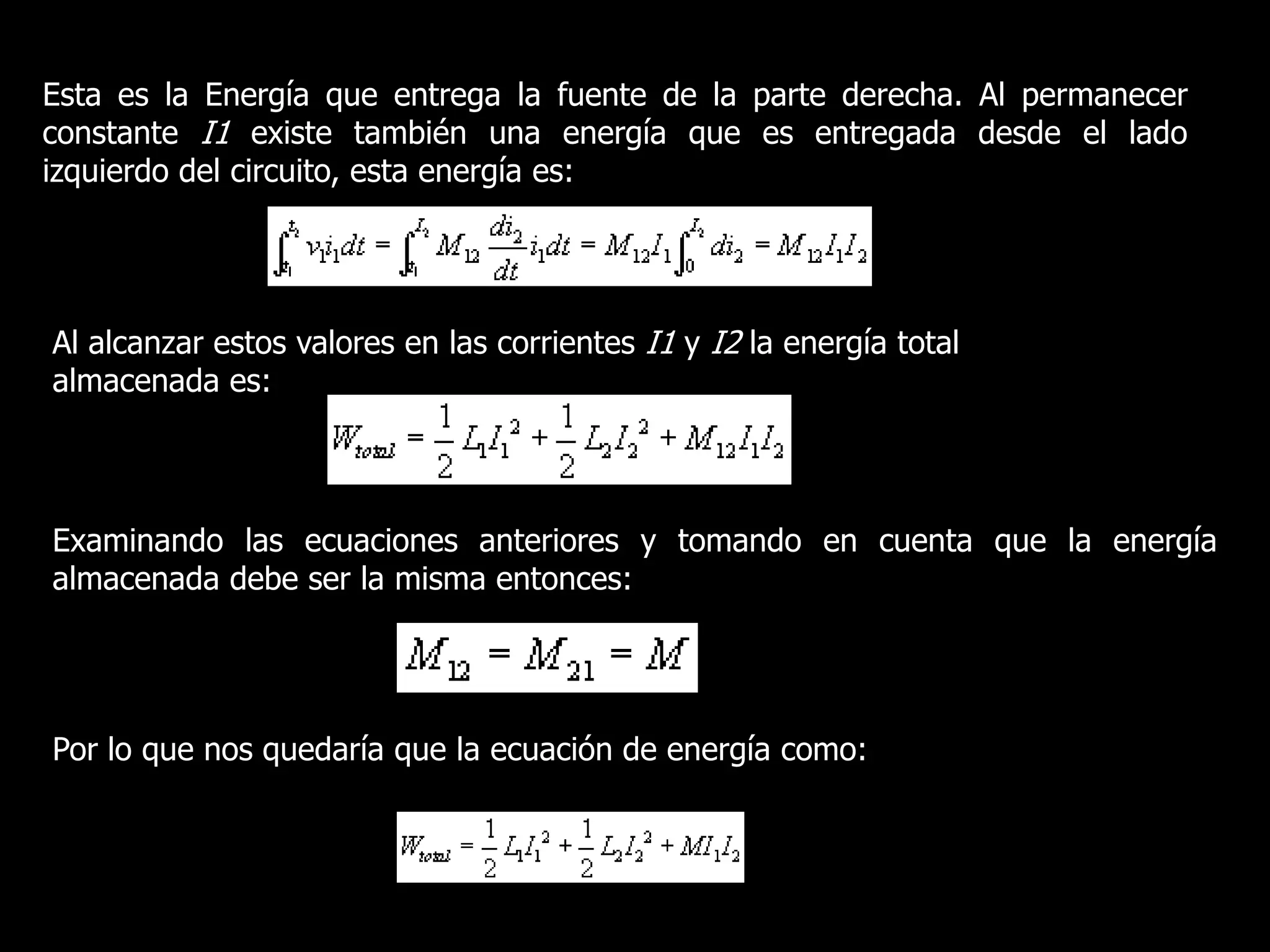 Esta es la Energía que entrega la fuente de la parte derecha. Al permanecer constante I1 existe también una energía que es entregada desde el lado izquierdo del circuito, esta energía es:Al alcanzar estos valores en las corrientes I1 y I2 la energía total almacenada es:Examinando las ecuaciones anteriores y tomando en cuenta que la energía almacenada debe ser la misma entonces:Por lo que nos quedaría que la ecuación de energía como: