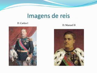 Imagens de reis
D. Carlos I
                      D. Manuel II
 