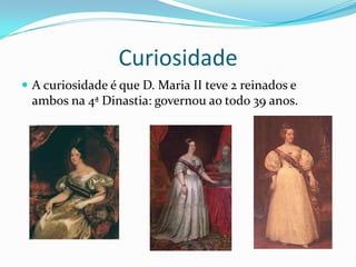 Curiosidade
 A curiosidade é que D. Maria II teve 2 reinados e
 ambos na 4ª Dinastia: governou ao todo 39 anos.
 