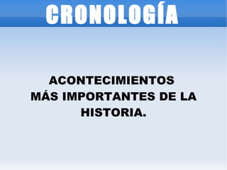 CRONOLOGÍA ACONTECIMIENTOS  MÁS IMPORTANTES DE LA HISTORIA. 