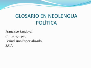 GLOSARIO EN NEOLENGUA
POLÍTICA
Francisco Sandoval
C.I: 24.771.403
Periodismo Especializado
SAIA
 
