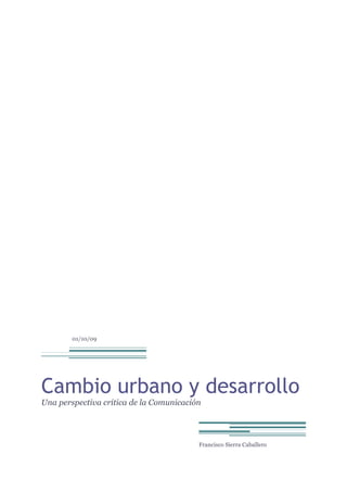01/10/09 
Cambio urbano y desarrollo 
Una perspectiva crítica de la Comunicación 
Francisco Sierra Caballero 
 