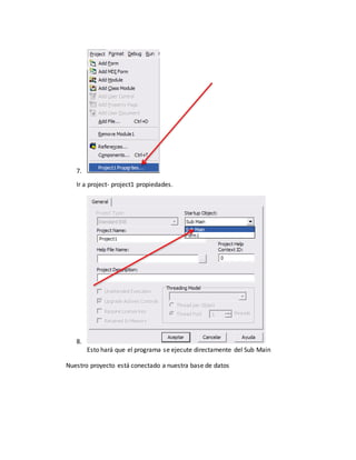 7.
Ir a project- project1 propiedades.
8.
Esto hará que el programa se ejecute directamente del Sub Main
Nuestro proyecto está conectado a nuestra base de datos
 