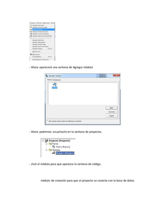 - Ahora aparecerá una ventana de Agregar módulo
- Ahora podremos visualizarlo en la ventana de proyectos.
- click al módulo para que aparezca la ventana de código.
módulo de conexión para que el proyecto se conecte con la base de datos.
 
