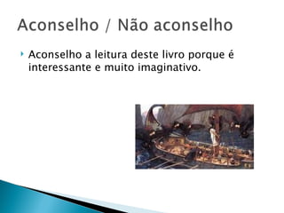    Aconselho a leitura deste livro porque é
    interessante e muito imaginativo.
 