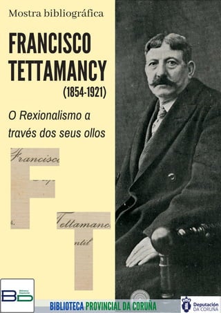 BIBLIOTECA PROVINCIAL DA CORUÑA
FRANCISCO
TETTAMANCY
(1854-1921)
O Rexionalismo a
través dos seus ollos
Mostra bibliográfica
 
