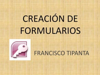 CREACIÓN DE FORMULARIOS FRANCISCO TIPANTA 