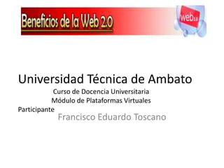 Universidad Técnica de Ambato                      Curso de Docencia Universitaria                     Módulo de Plataformas Virtuales Participante Francisco Eduardo Toscano 