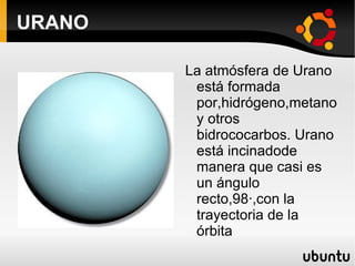 URANO La atmósfera de Urano está formada por,hidrógeno,metano y otros bidrococarbos. Urano está incinadode manera que casi es un ángulo recto,98·,con la trayectoria de la órbita  