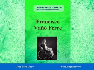 José María Olayo olayo.blogspot.com
Francisco
Vañó Ferre
Lecciones que da la vida. 56
(en situaciones de discapacidad)
 