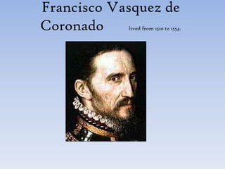 Francisco Vasquez de   Coronado                  lived from 1510 to 1554.  