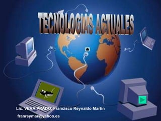 TECNOLOGIAS ACTUALES Lic. VERA PRADO, Francisco Reynaldo Martín [email_address] 