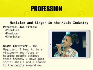 PROFESSION
Potential Job Titles:
•Vocalist
•Producer
•Chorister
BRAND ARCHETYPE - The
Magician, I tend to be a
visionary a...
