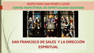 SAN FRANCISCO DE SALES Y LA DIRECCIÓN
ESPIRITUAL
INSPECTORIA SAN PEDRO CLAVER
CENTRO INSPECTORIAL DE ESPIRITUALIDAD SALESIANA
 