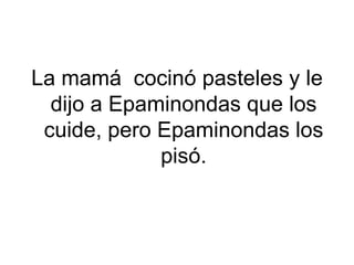 La mamá cocinó pasteles y le
  dijo a Epaminondas que los
 cuide, pero Epaminondas los
             pisó.
 