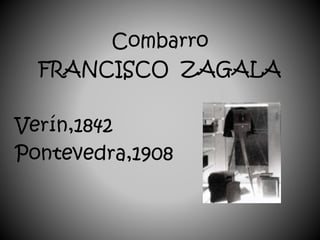 Combarro
FRANCISCO ZAGALA
Verín,1842
Pontevedra,1908
 