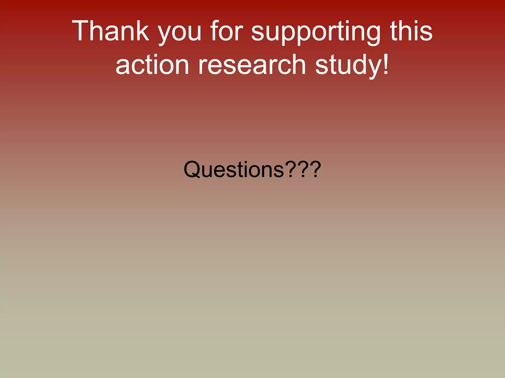 Thank you for supporting this
action research study!
Questions???
 