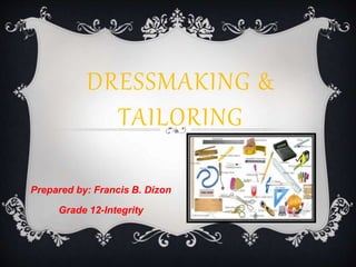 DRESSMAKING &
TAILORING
Prepared by: Francis B. Dizon
Grade 12-Integrity
 