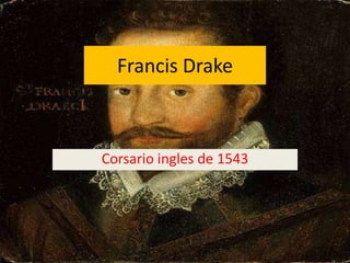 Francis Drake



Corsario ingles de 1543
 