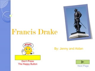 Francis Drake By: Jenny and Aidan Don’t Press  The Happy Button Next Page 