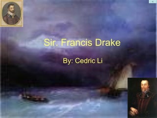 Sir. Francis Drake By: Cedric Li 